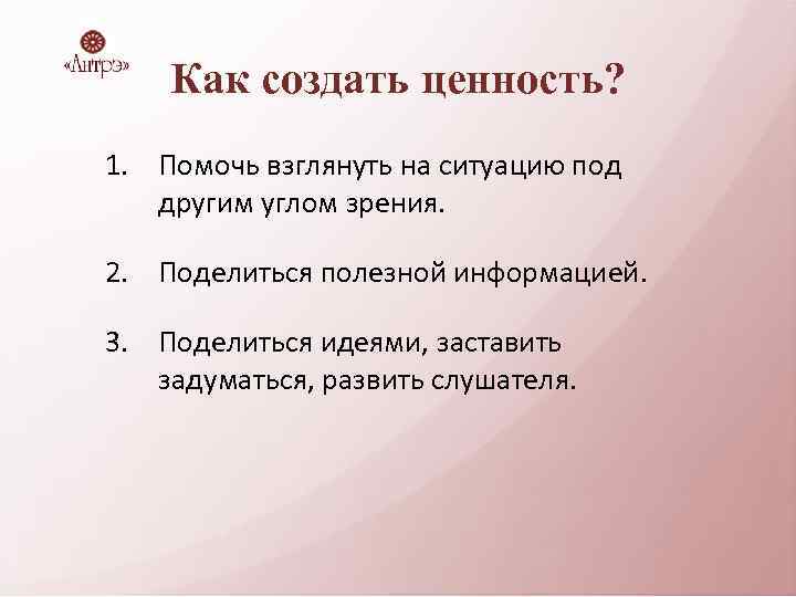 Как создать ценность? 1. Помочь взглянуть на ситуацию под другим углом зрения. 2. Поделиться