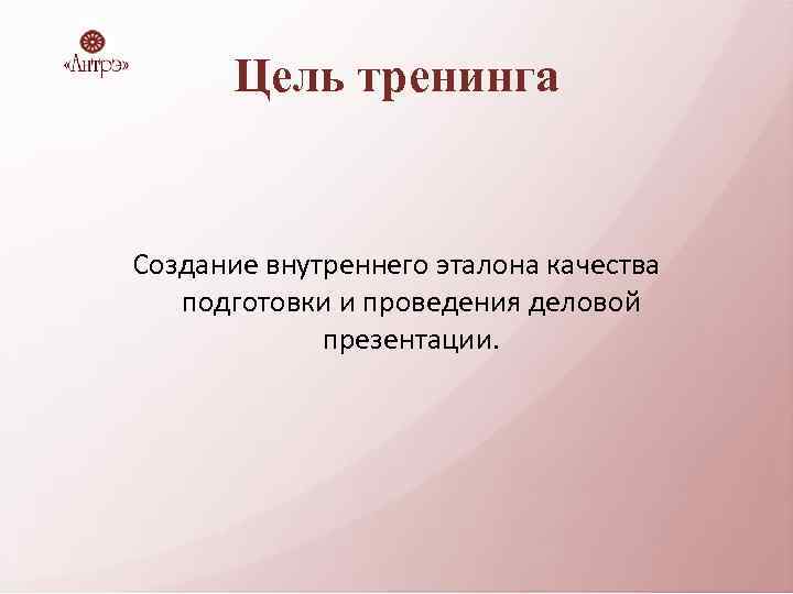 Цель тренинга Создание внутреннего эталона качества подготовки и проведения деловой презентации. 