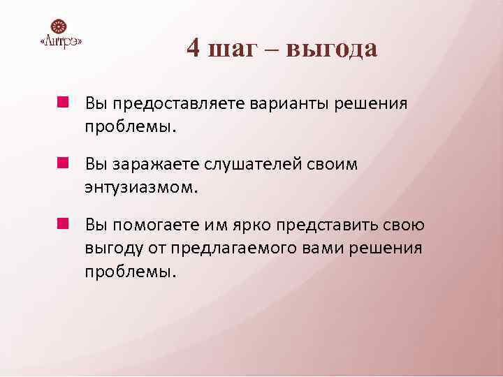 4 шаг – выгода Вы предоставляете варианты решения проблемы. Вы заражаете слушателей своим энтузиазмом.