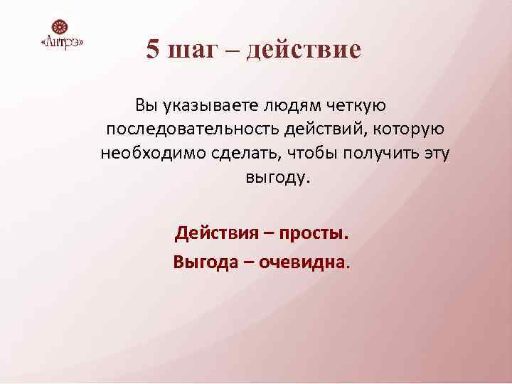 5 шаг – действие Вы указываете людям четкую последовательность действий, которую необходимо сделать, чтобы