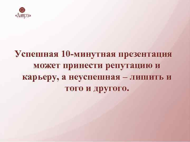 Успешная 10 -минутная презентация может принести репутацию и карьеру, а неуспешная – лишить и