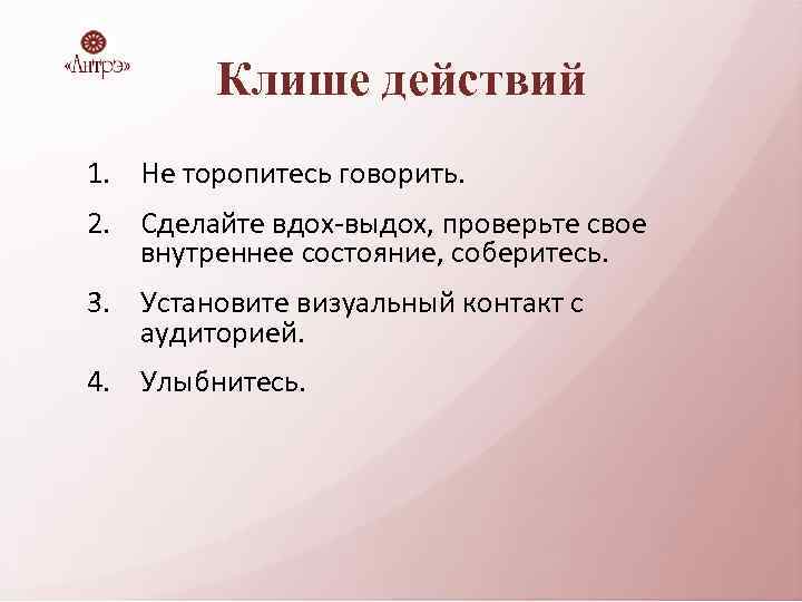 Клише действий 1. Не торопитесь говорить. 2. Сделайте вдох-выдох, проверьте свое внутреннее состояние, соберитесь.