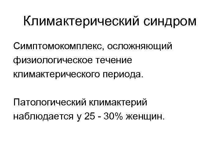 Климактерический синдром Симптомокомплекс, осложняющий физиологическое течение климактерического периода. Патологический климактерий наблюдается у 25 -