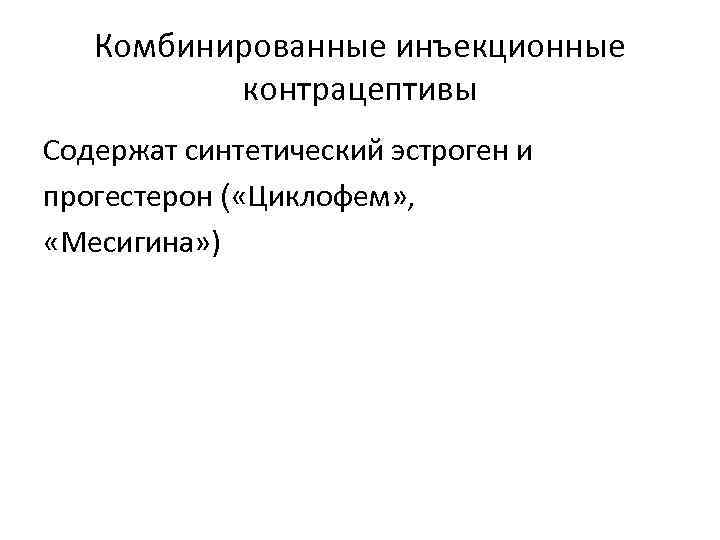 Комбинированные инъекционные контрацептивы Содержат синтетический эстроген и прогестерон ( «Циклофем» , «Месигина» ) 