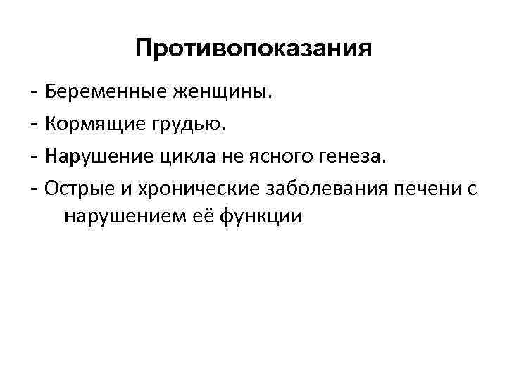 Противопоказания - Беременные женщины. - Кормящие грудью. - Нарушение цикла не ясного генеза. -