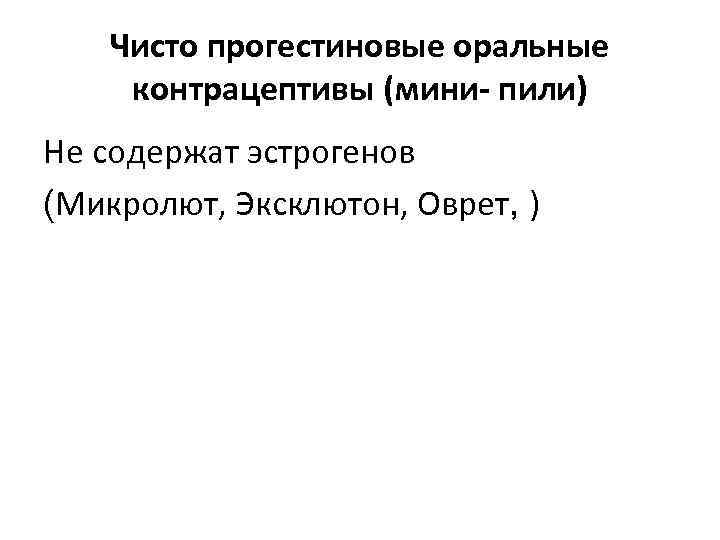 Чисто прогестиновые оральные контрацептивы (мини- пили) Не содержат эстрогенов (Микролют, Эксклютон, Оврет, ) 