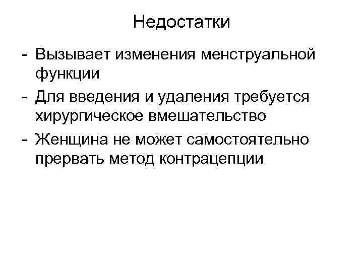 Недостатки - Вызывает изменения менструальной функции - Для введения и удаления требуется хирургическое вмешательство