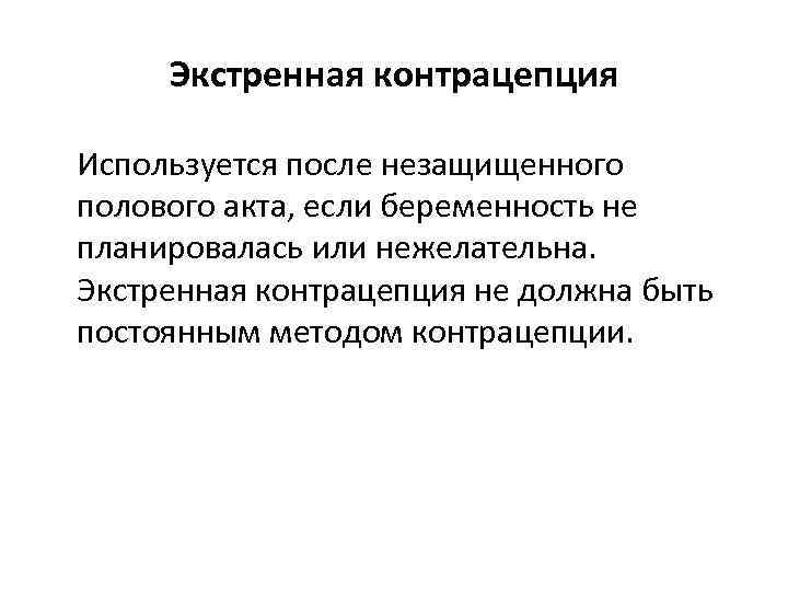 Экстренная контрацепция Используется после незащищенного полового акта, если беременность не планировалась или нежелательна. Экстренная