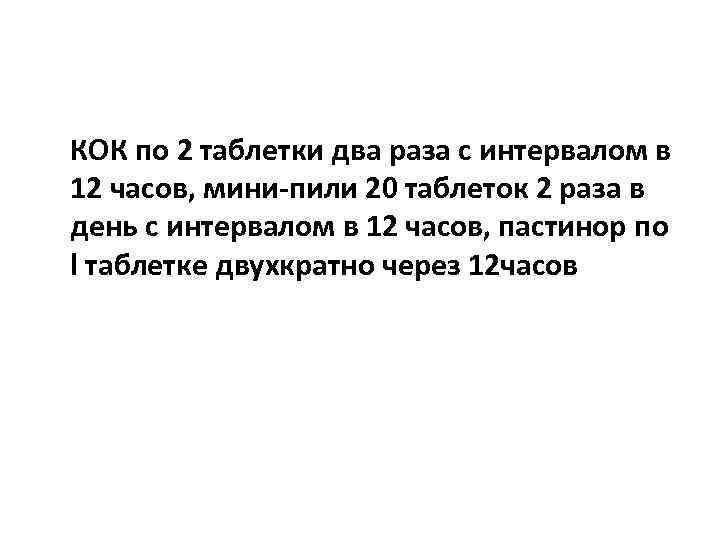 КОК по 2 таблетки два раза с интервалом в 12 часов, мини-пили 20 таблеток