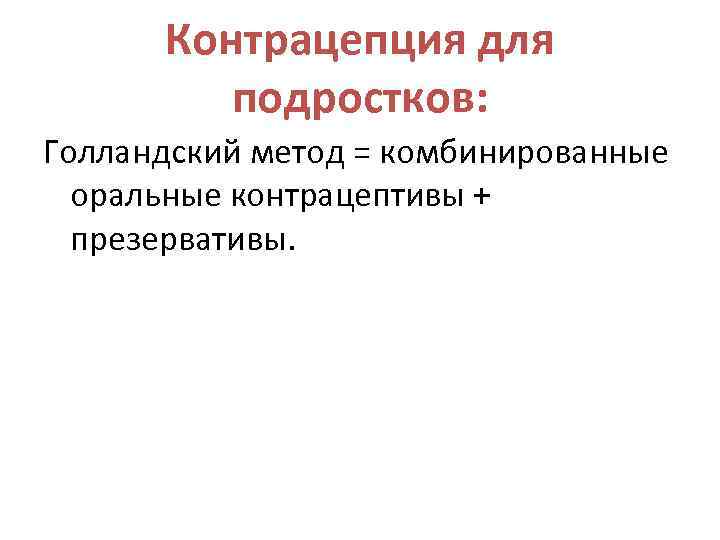 Контрацепция для подростков: Голландский метод = комбинированные оральные контрацептивы + презервативы. 