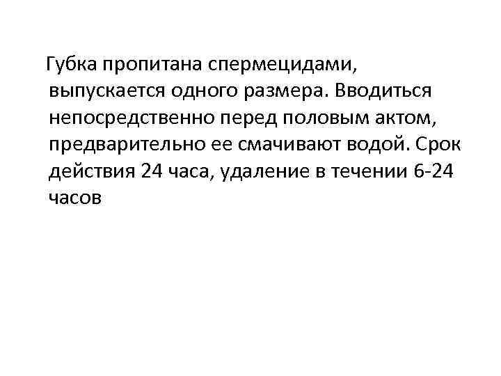 Губка пропитана спермецидами, выпускается одного размера. Вводиться непосредственно перед половым актом, предварительно ее смачивают