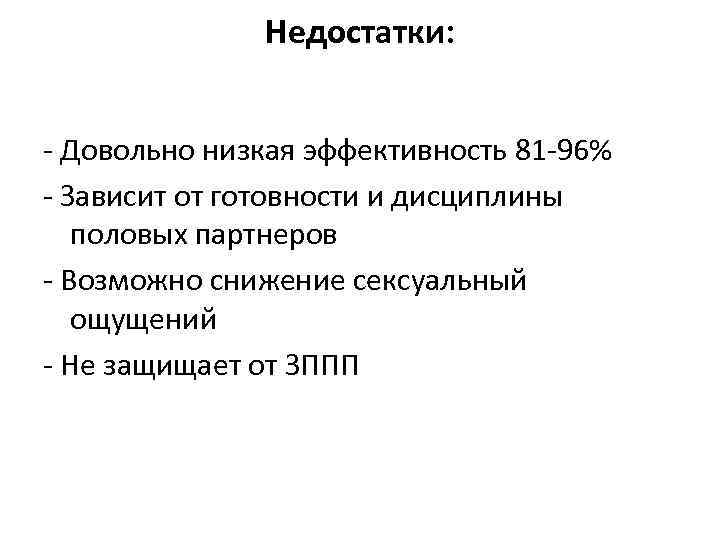 Недостатки: - Довольно низкая эффективность 81 -96% - Зависит от готовности и дисциплины половых