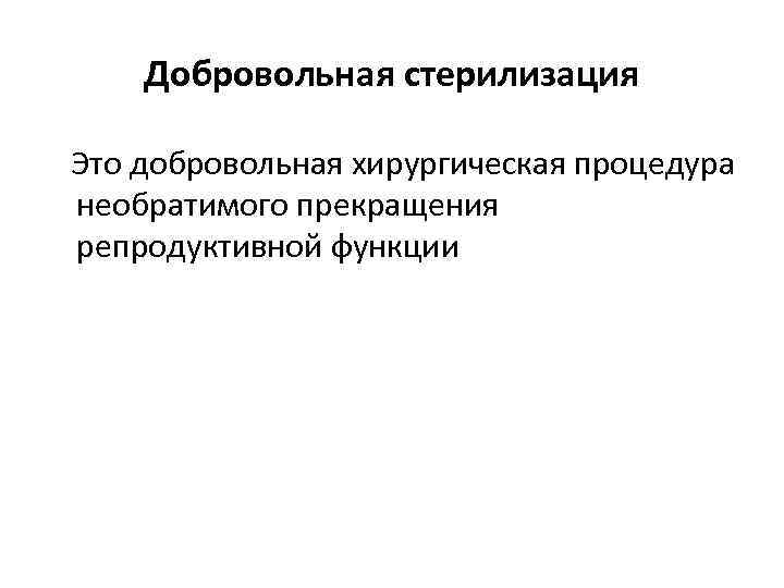 Добровольная стерилизация Это добровольная хирургическая процедура необратимого прекращения репродуктивной функции 