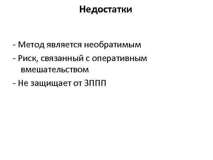 Недостатки - Метод является необратимым - Риск, связанный с оперативным вмешательством - Не защищает