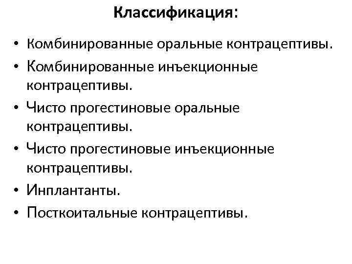 Классификация: • Комбинированные оральные контрацептивы. • Комбинированные инъекционные контрацептивы. • Чисто прогестиновые оральные контрацептивы.