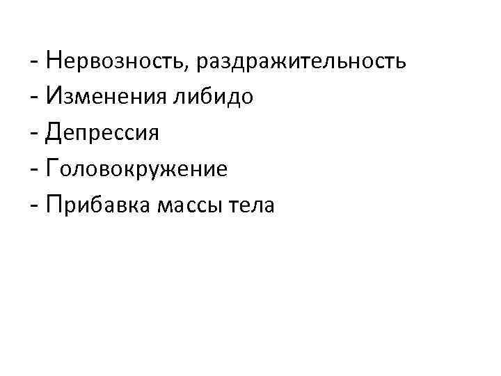 - Нервозность, раздражительность - Изменения либидо - Депрессия - Головокружение - Прибавка массы тела