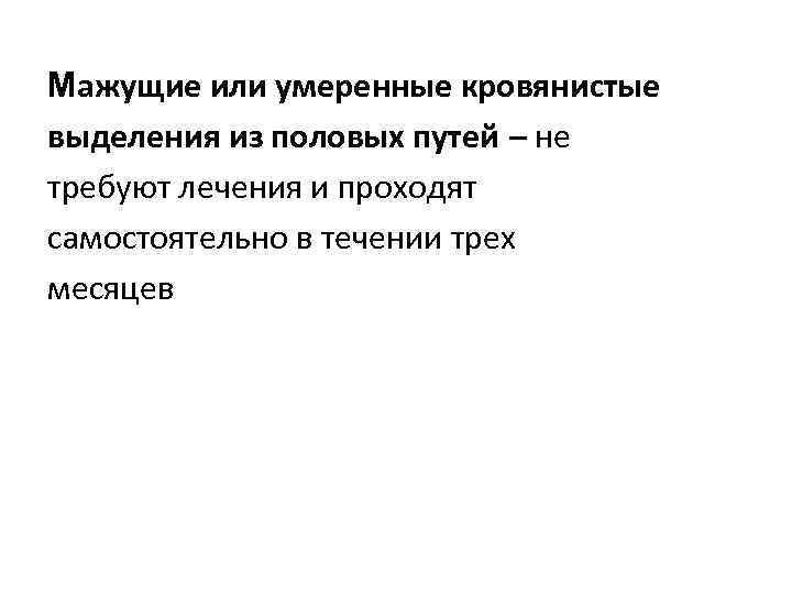 Мажущие или умеренные кровянистые выделения из половых путей – не требуют лечения и проходят