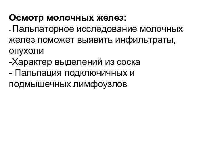 Осмотр молочных желез: - Пальпаторное исследование молочных желез поможет выявить инфильтраты, опухоли -Характер выделений