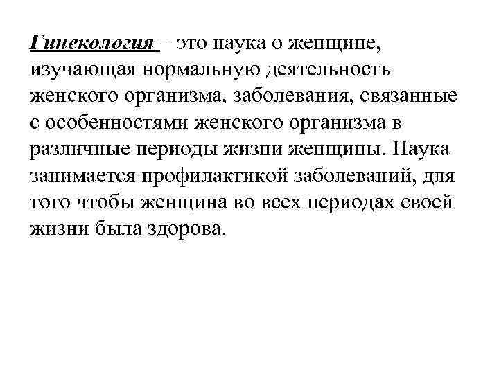 Гинекология – это наука о женщине, изучающая нормальную деятельность женского организма, заболевания, связанные с