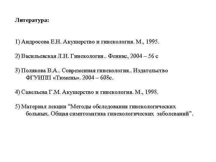 Литература: 1) Андросова Е. Н. Акушерство и гинекология. М. , 1995. 2) Васильевская Л.