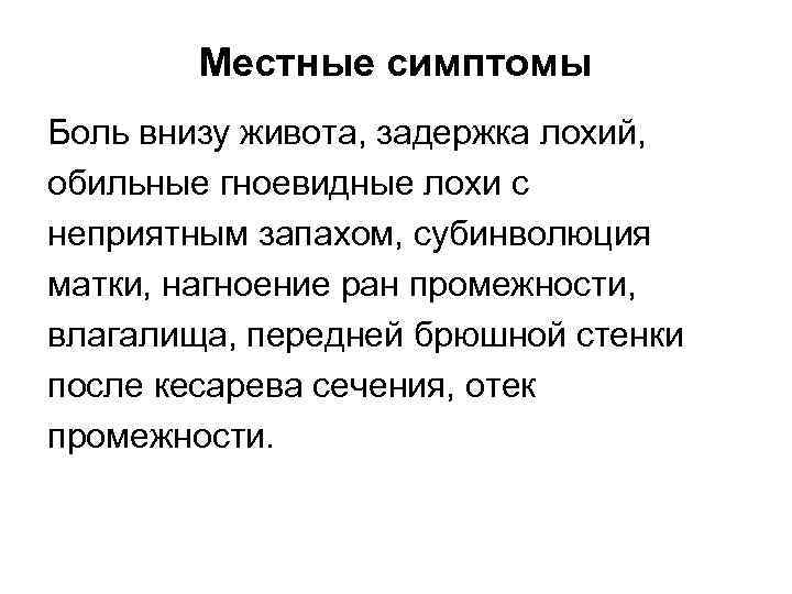 Местные симптомы Боль внизу живота, задержка лохий, обильные гноевидные лохи с неприятным запахом, субинволюция