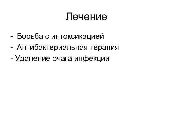 Лечение - Борьба с интоксикацией - Антибактериальная терапия - Удаление очага инфекции 