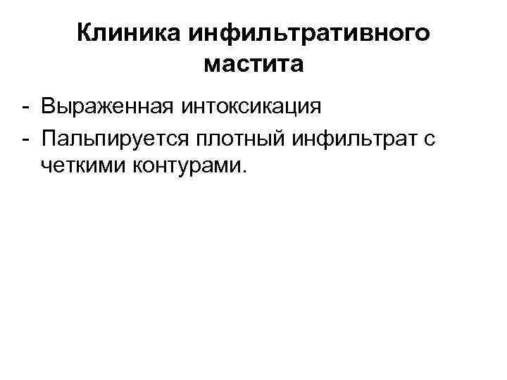 Клиника инфильтративного мастита - Выраженная интоксикация - Пальпируется плотный инфильтрат с четкими контурами. 