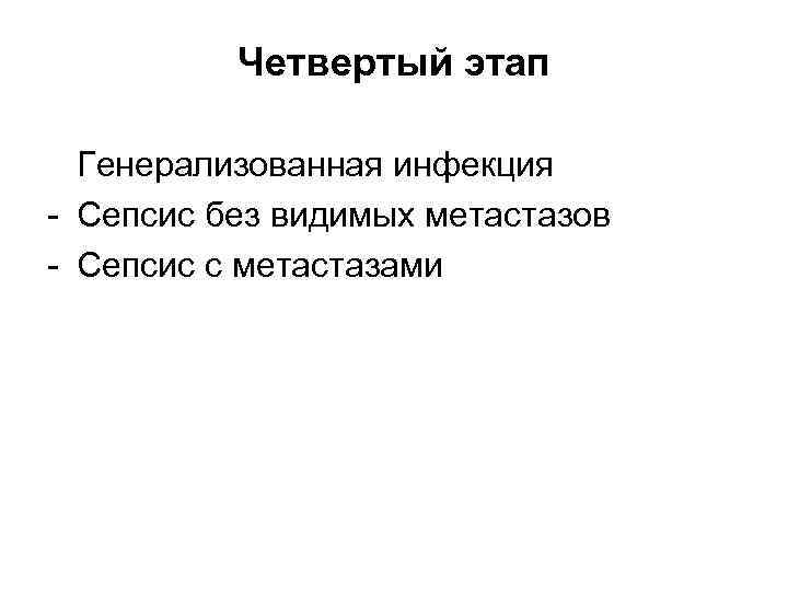 Четвертый этап Генерализованная инфекция - Сепсис без видимых метастазов - Сепсис с метастазами 