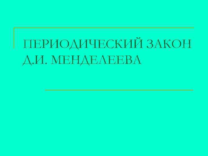 ПЕРИОДИЧЕСКИЙ ЗАКОН Д. И. МЕНДЕЛЕЕВА 