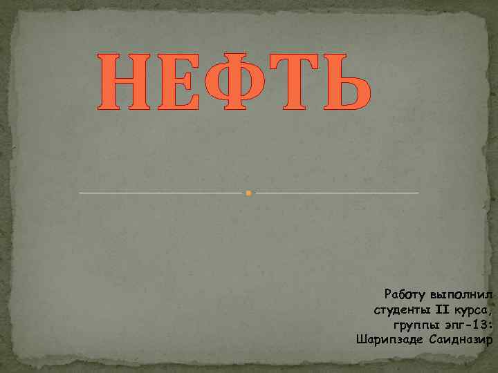 НЕФТЬ Работу выполнил студенты II курса, группы эпг-13: Шарипзаде Саидназир 