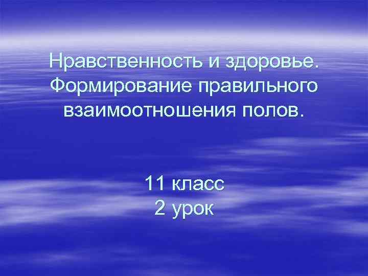 Нравственность и здоровье. Формирование правильного взаимоотношения полов. 11 класс 2 урок 