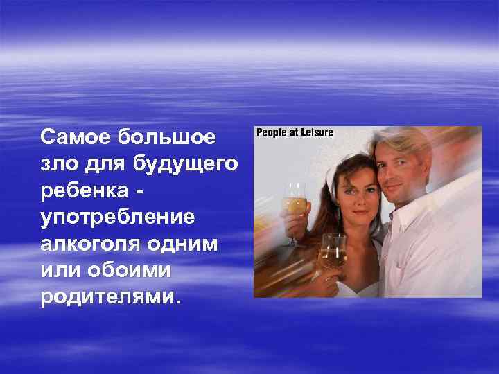 Самое большое зло для будущего ребенка употребление алкоголя одним или обоими родителями. 