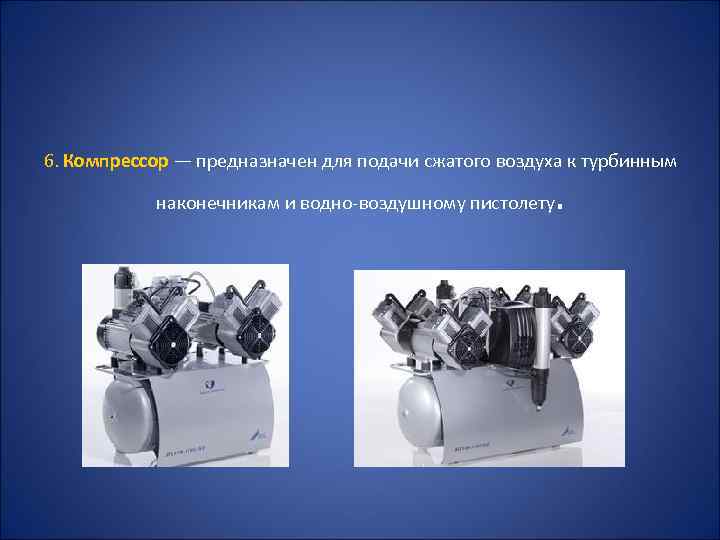 6. Компрессор — предназначен для подачи сжатого воздуха к турбинным наконечникам и водно воздушному