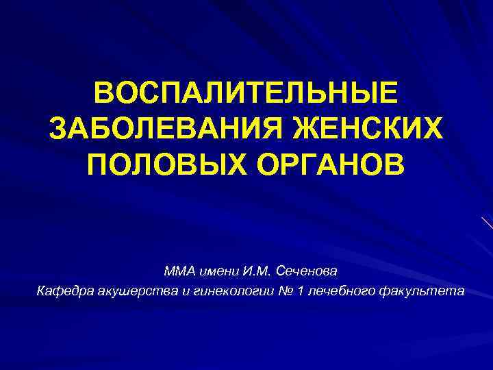 ВОСПАЛИТЕЛЬНЫЕ ЗАБОЛЕВАНИЯ ЖЕНСКИХ ПОЛОВЫХ ОРГАНОВ ММА имени И. М. Сеченова Кафедра акушерства и гинекологии