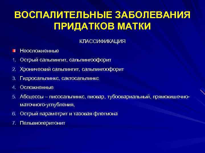ВОСПАЛИТЕЛЬНЫЕ ЗАБОЛЕВАНИЯ ПРИДАТКОВ МАТКИ КЛАССИФИКАЦИЯ Неосложненные 1. Острый сальпингит, сальпингоофорит 2. Хронический сальпингит, сальпингоофорит