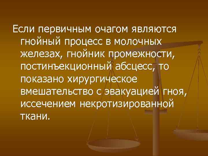 Если первичным очагом являются гнойный процесс в молочных железах, гнойник промежности, постинъекционный абсцесс, то