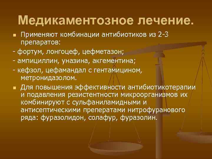 Медикаментозное лечение. Применяют комбинации антибиотиков из 2 -3 препаратов: - фортум, лонгоцеф, цефметазон; -