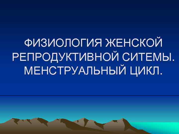 ФИЗИОЛОГИЯ ЖЕНСКОЙ РЕПРОДУКТИВНОЙ СИТЕМЫ. МЕНСТРУАЛЬНЫЙ ЦИКЛ. 