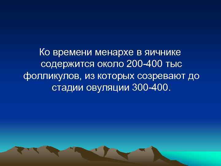 Ко времени менархе в яичнике содержится около 200 -400 тыс фолликулов, из которых созревают
