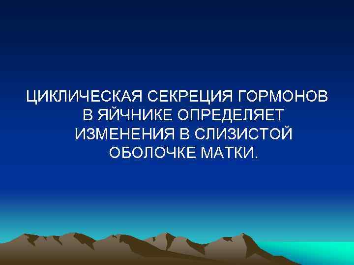 ЦИКЛИЧЕСКАЯ СЕКРЕЦИЯ ГОРМОНОВ В ЯЙЧНИКЕ ОПРЕДЕЛЯЕТ ИЗМЕНЕНИЯ В СЛИЗИСТОЙ ОБОЛОЧКЕ МАТКИ. 