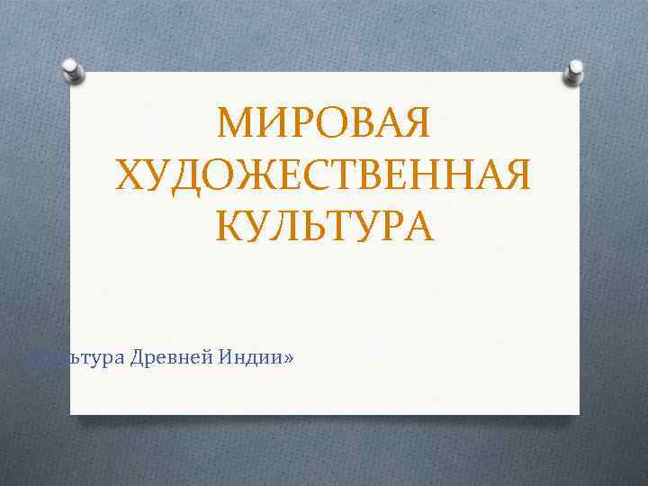 МИРОВАЯ ХУДОЖЕСТВЕННАЯ КУЛЬТУРА «Культура Древней Индии» 