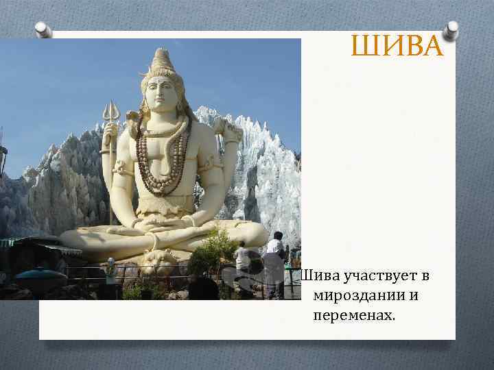 ШИВА Шива участвует в мироздании и переменах. 