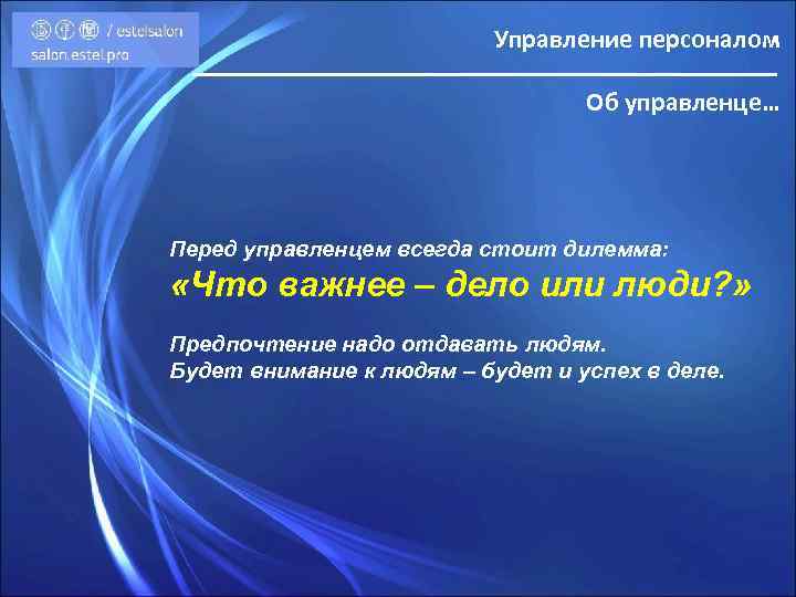 Управление персоналом Об управленце… Перед управленцем всегда стоит дилемма: «Что важнее – дело или