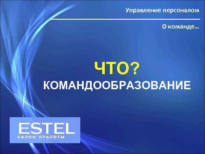 Управление персоналом О команде… ЧТО? КОМАНДООБРАЗОВАНИЕ 