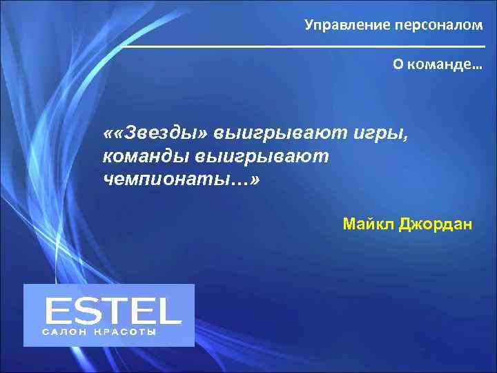 Управление персоналом О команде… « «Звезды» выигрывают игры, команды выигрывают чемпионаты…» Майкл Джордан 