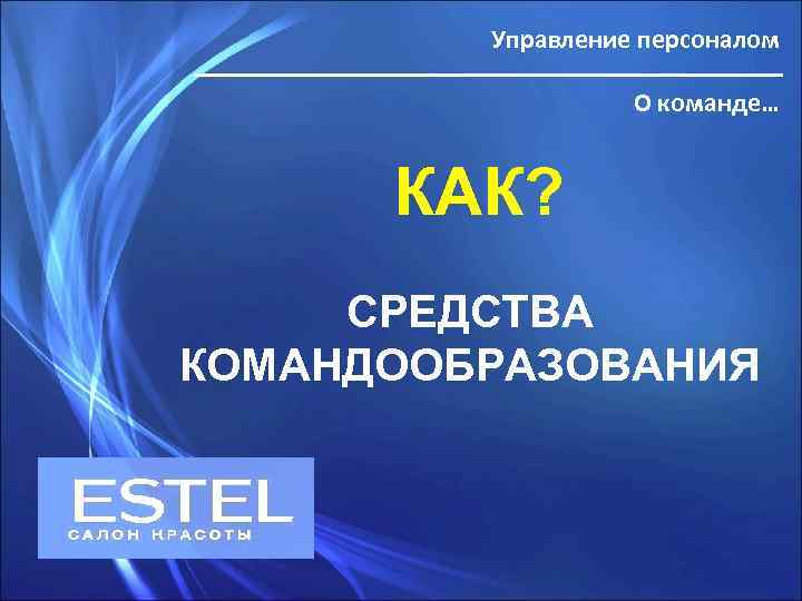 Управление персоналом О команде… КАК? СРЕДСТВА КОМАНДООБРАЗОВАНИЯ 