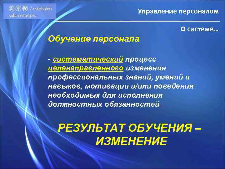 Управление персоналом О системе… Обучение персонала - систематический процесс целенаправленного изменения профессиональных знаний, умений