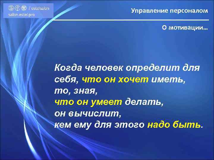 Управление персоналом О мотивации… Когда человек определит для себя, что он хочет иметь, то,