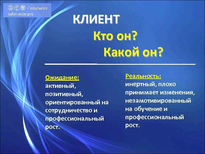 КЛИЕНТ Кто он? Какой он? Ожидание: активный, позитивный, ориентированный на сотрудничество и профессиональный рост.