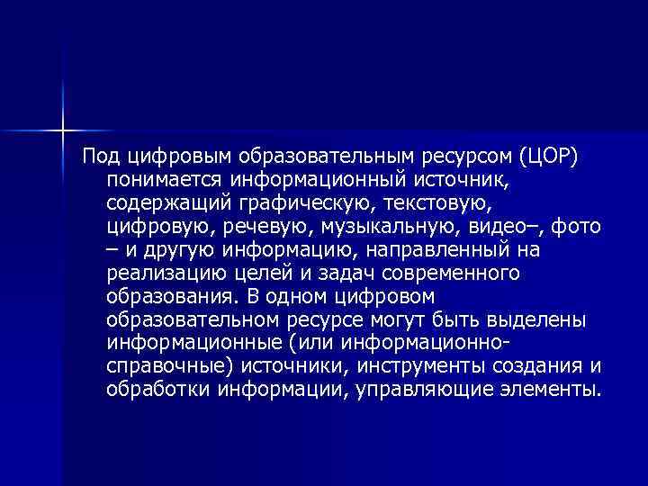 Под цифровым образовательным ресурсом (ЦОР)  понимается информационный источник, содержащий графическую, текстовую, цифровую, речевую,